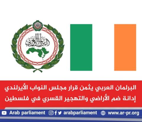 البرلمان العربي يثمن قرار مجلس النواب الأيرلندي إدانة ضم الأراضي والتهجير القسري في فلسطين