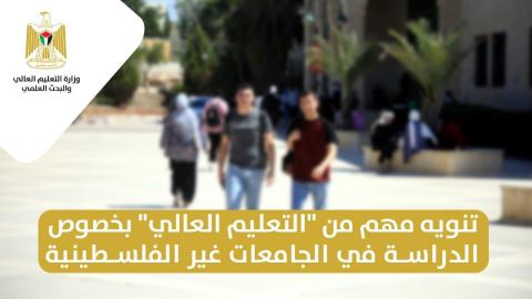 تنويه مهم من "التعليم العالي" بخصوص الدراسة في الجامعات غير الفلسطينية