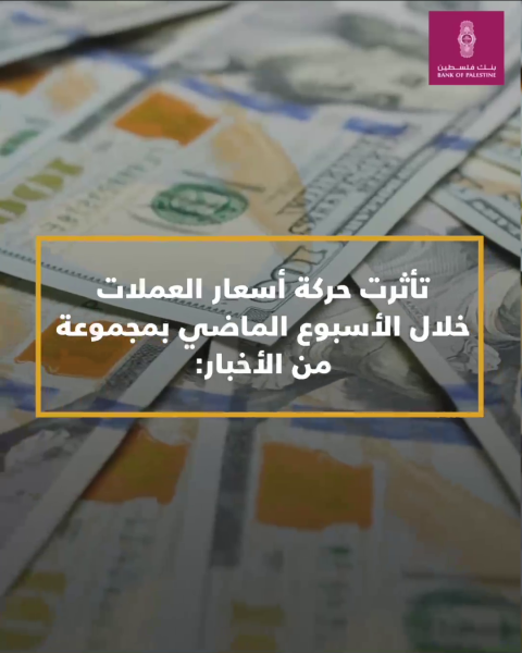 تقرير حركة أسعار العملات وتأثيراتها والأخبار المحركة لها خلال الأسبوع الماضي من بنك فلسطين