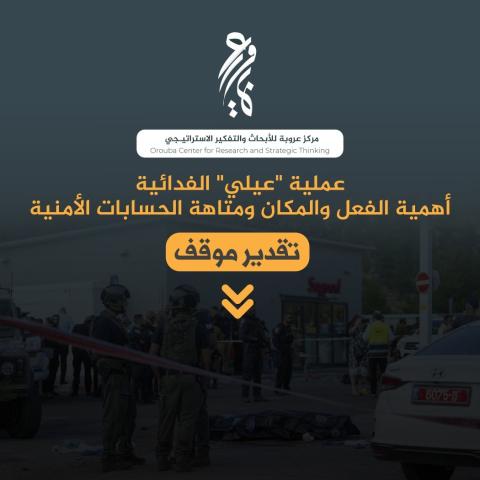 مركز عروبة: عملية "عيلي" أربكت الحسابات الأمنية للاحتلال وضاعفت الضغوط على حكومة اليمين