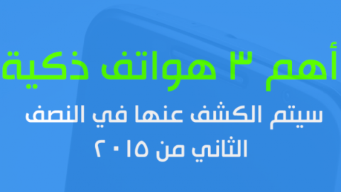 أهم 3 هواتف ذكية سيتم الكشف عنها في النصف الثاني من 2015