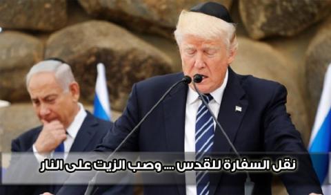 نقل السفارة للقدس .... وصب الزيت على النار